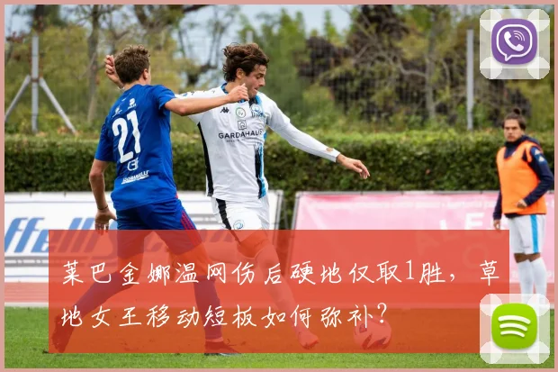 莱巴金娜温网伤后硬地仅取1胜，草地女王移动短板如何弥补？
